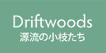 Driftwoods 源流の小枝たち